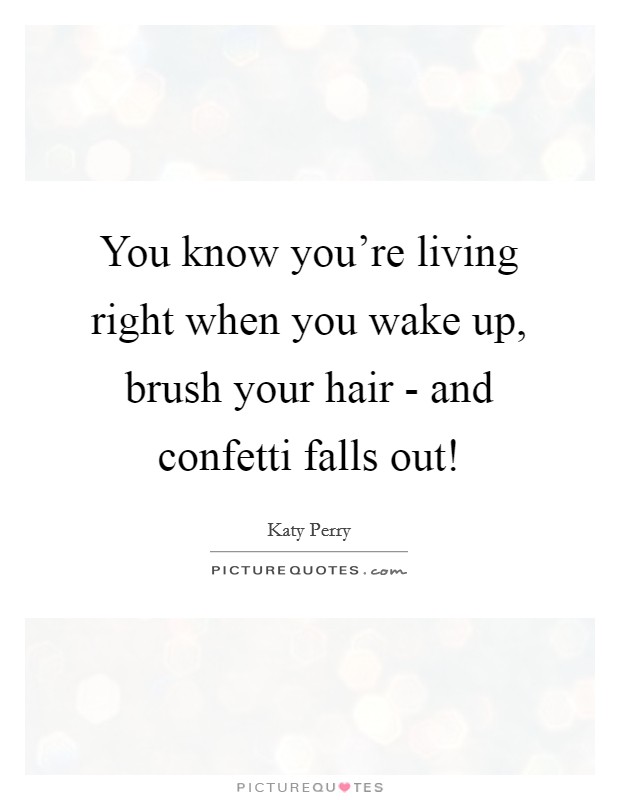 You know you're living right when you wake up, brush your hair - and confetti falls out! Picture Quote #1
