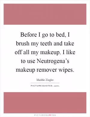 Before I go to bed, I brush my teeth and take off all my makeup. I like to use Neutrogena’s makeup remover wipes Picture Quote #1