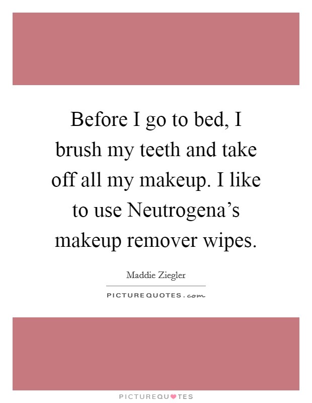 Before I go to bed, I brush my teeth and take off all my makeup. I like to use Neutrogena's makeup remover wipes. Picture Quote #1