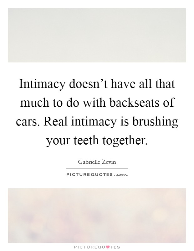 Intimacy doesn't have all that much to do with backseats of cars. Real intimacy is brushing your teeth together. Picture Quote #1