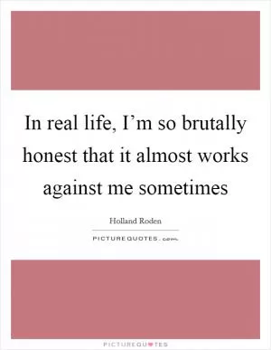 In real life, I’m so brutally honest that it almost works against me sometimes Picture Quote #1