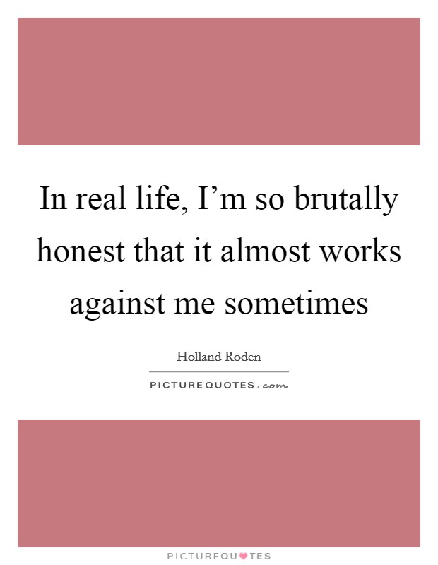 In real life, I'm so brutally honest that it almost works against me sometimes Picture Quote #1