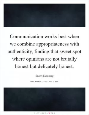 Communication works best when we combine appropriateness with authenticity, finding that sweet spot where opinions are not brutally honest but delicately honest Picture Quote #1