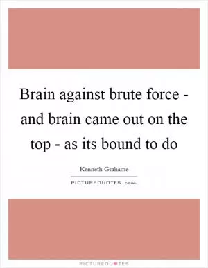 Brain against brute force - and brain came out on the top - as its bound to do Picture Quote #1