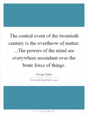 The central event of the twentieth century is the overthrow of matter. ...The powers of the mind are everywhere ascendant over the brute force of things Picture Quote #1