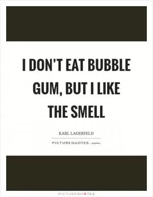 I don’t eat bubble gum, but I like the smell Picture Quote #1