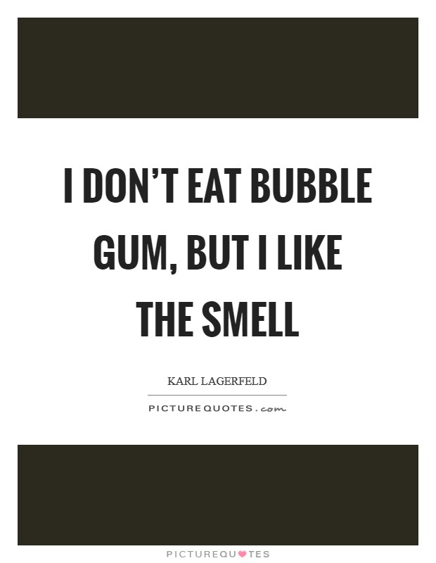 I don't eat bubble gum, but I like the smell Picture Quote #1