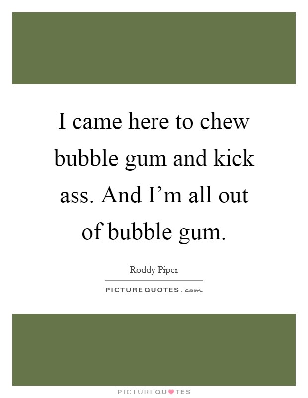 I came here to chew bubble gum and kick ass. And I'm all out of bubble gum. Picture Quote #1