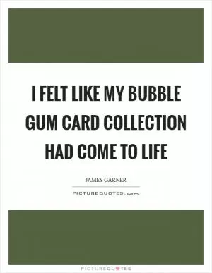 I felt like my bubble gum card collection had come to life Picture Quote #1