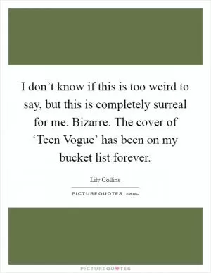 I don’t know if this is too weird to say, but this is completely surreal for me. Bizarre. The cover of ‘Teen Vogue’ has been on my bucket list forever Picture Quote #1