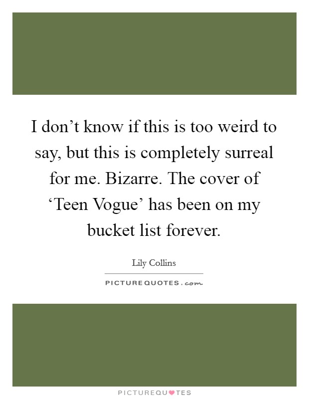 I don't know if this is too weird to say, but this is completely surreal for me. Bizarre. The cover of ‘Teen Vogue' has been on my bucket list forever. Picture Quote #1
