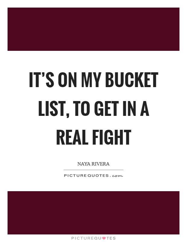 It's on my bucket list, to get in a real fight Picture Quote #1