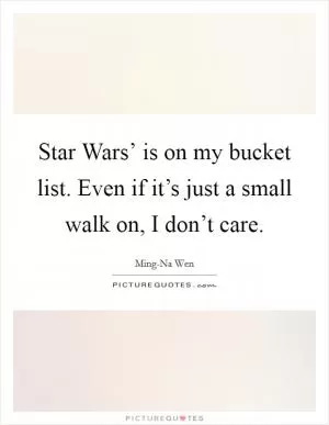 Star Wars’ is on my bucket list. Even if it’s just a small walk on, I don’t care Picture Quote #1