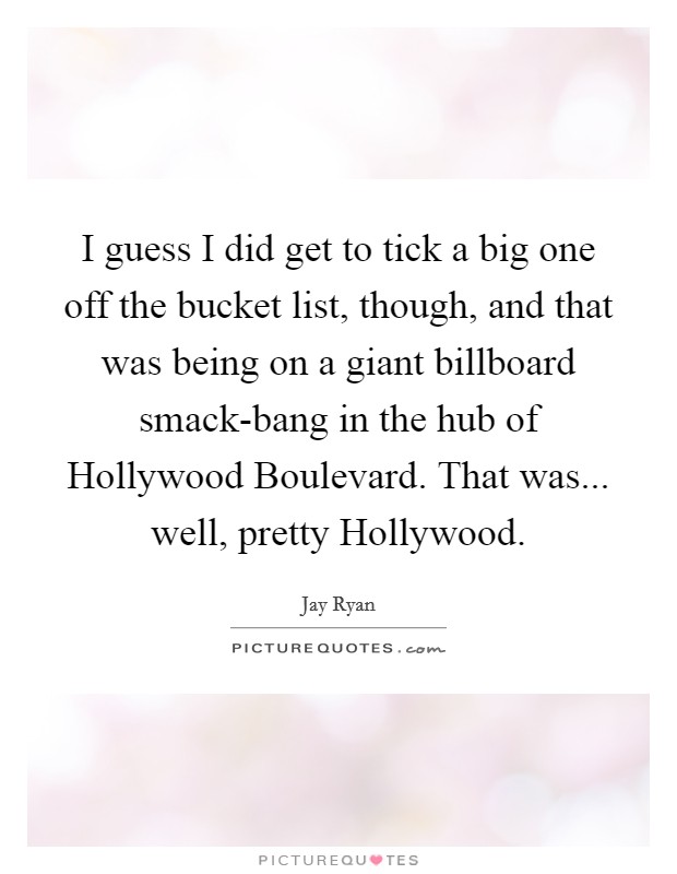 I guess I did get to tick a big one off the bucket list, though, and that was being on a giant billboard smack-bang in the hub of Hollywood Boulevard. That was... well, pretty Hollywood. Picture Quote #1