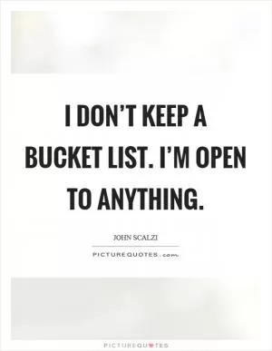 I don’t keep a Bucket List. I’m open to anything Picture Quote #1