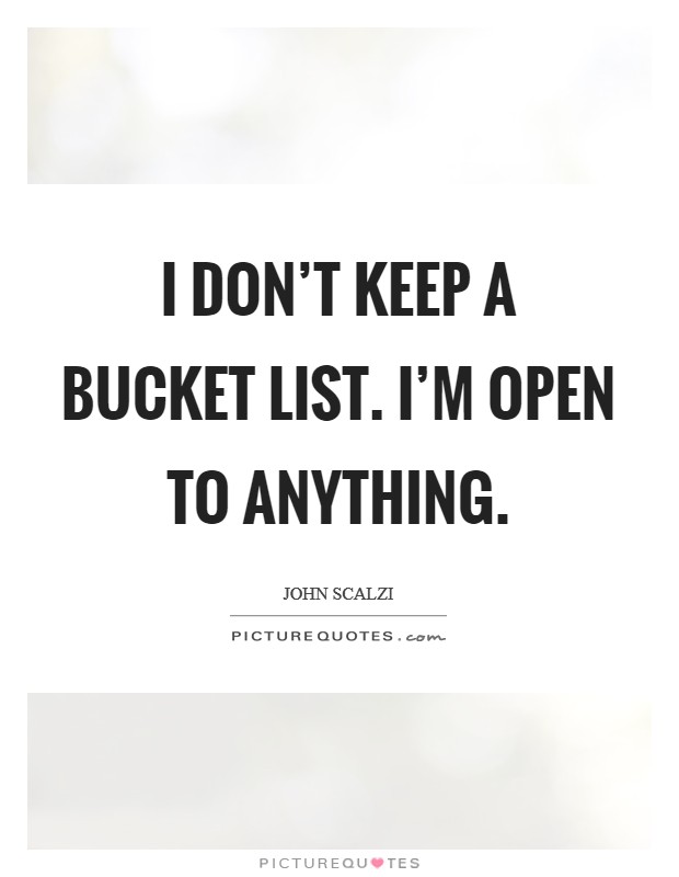 I don't keep a Bucket List. I'm open to anything. Picture Quote #1