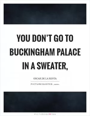 You don’t go to Buckingham Palace in a sweater, Picture Quote #1