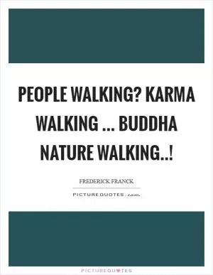People walking? Karma walking ... Buddha nature walking..! Picture Quote #1
