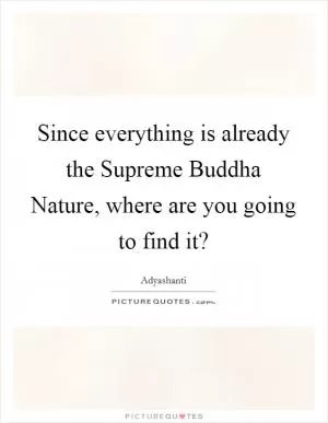 Since everything is already the Supreme Buddha Nature, where are you going to find it? Picture Quote #1