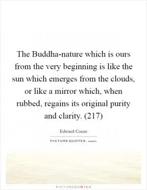 The Buddha-nature which is ours from the very beginning is like the sun which emerges from the clouds, or like a mirror which, when rubbed, regains its original purity and clarity. (217) Picture Quote #1
