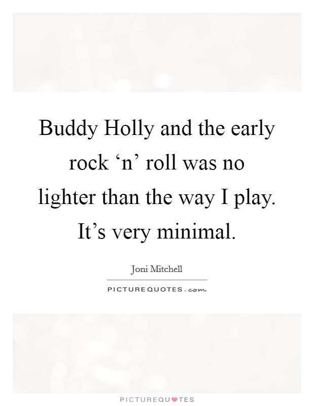 Buddy Holly and the early rock ‘n' roll was no lighter than the way I play. It's very minimal. Picture Quote #1