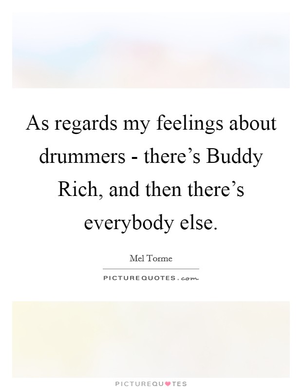 As regards my feelings about drummers - there's Buddy Rich, and then there's everybody else. Picture Quote #1