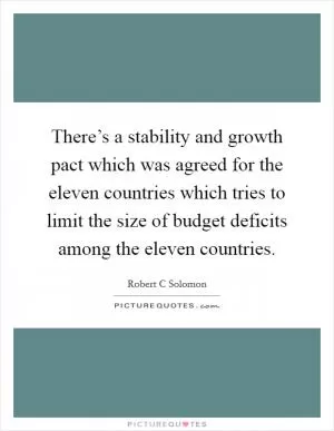 There’s a stability and growth pact which was agreed for the eleven countries which tries to limit the size of budget deficits among the eleven countries Picture Quote #1