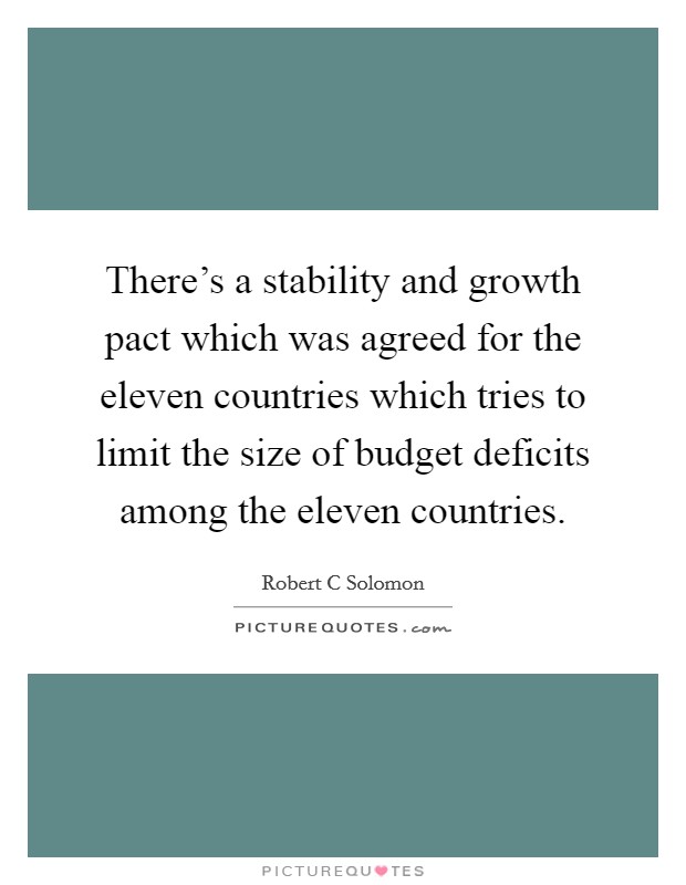 There's a stability and growth pact which was agreed for the eleven countries which tries to limit the size of budget deficits among the eleven countries. Picture Quote #1