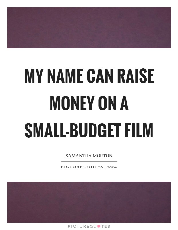 My name can raise money on a small-budget film Picture Quote #1