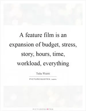 A feature film is an expansion of budget, stress, story, hours, time, workload, everything Picture Quote #1