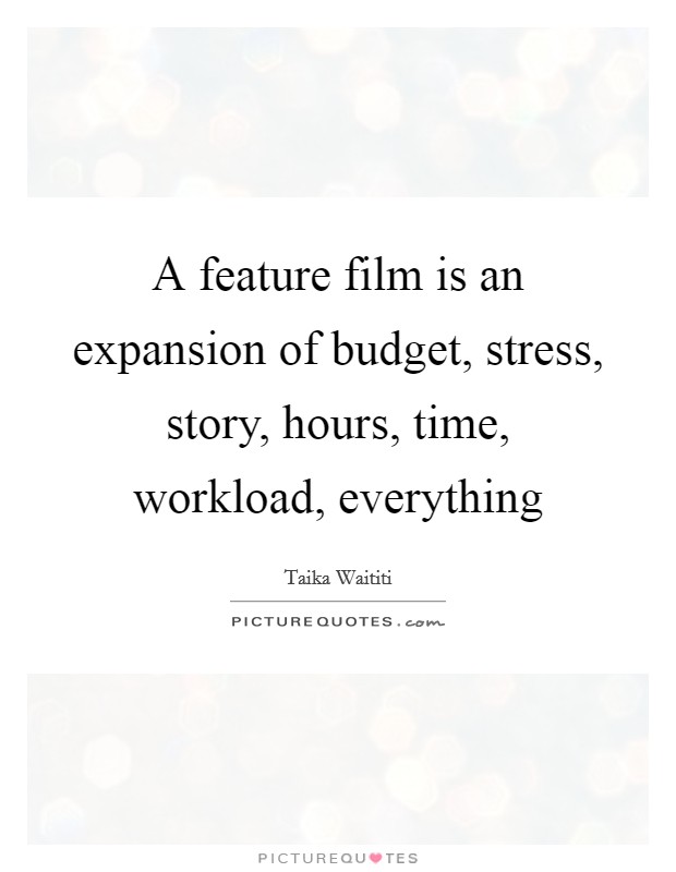 A feature film is an expansion of budget, stress, story, hours, time, workload, everything Picture Quote #1