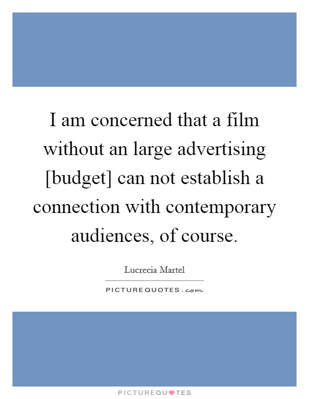 I am concerned that a film without an large advertising [budget] can not establish a connection with contemporary audiences, of course. Picture Quote #1