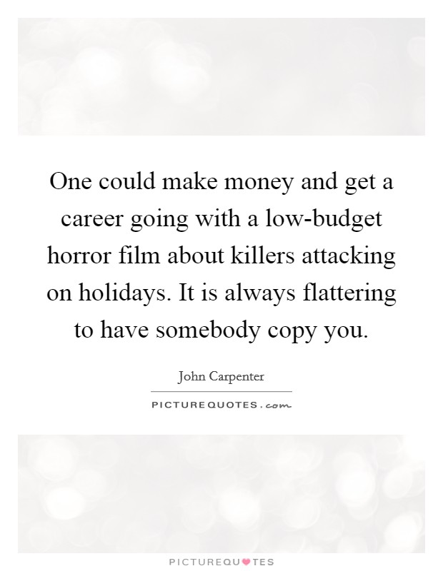 One could make money and get a career going with a low-budget horror film about killers attacking on holidays. It is always flattering to have somebody copy you. Picture Quote #1