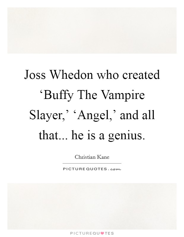 Joss Whedon who created ‘Buffy The Vampire Slayer,' ‘Angel,' and all that... he is a genius. Picture Quote #1