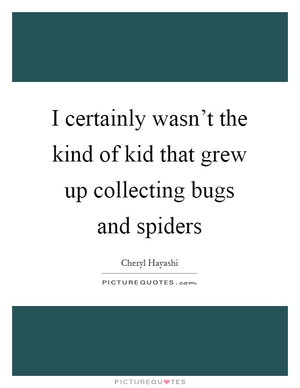I certainly wasn't the kind of kid that grew up collecting bugs and spiders Picture Quote #1