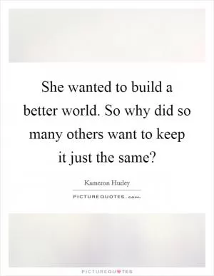 She wanted to build a better world. So why did so many others want to keep it just the same? Picture Quote #1