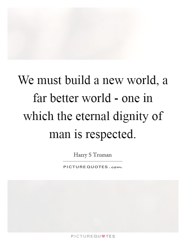 We must build a new world, a far better world - one in which the eternal dignity of man is respected. Picture Quote #1