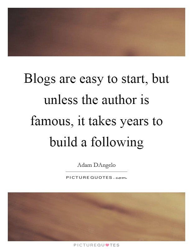 Blogs are easy to start, but unless the author is famous, it takes years to build a following Picture Quote #1