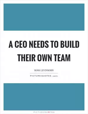 A CEO needs to build their own team Picture Quote #1