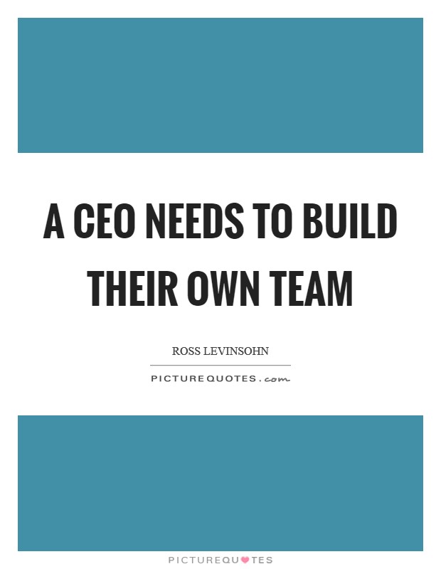 A CEO needs to build their own team Picture Quote #1