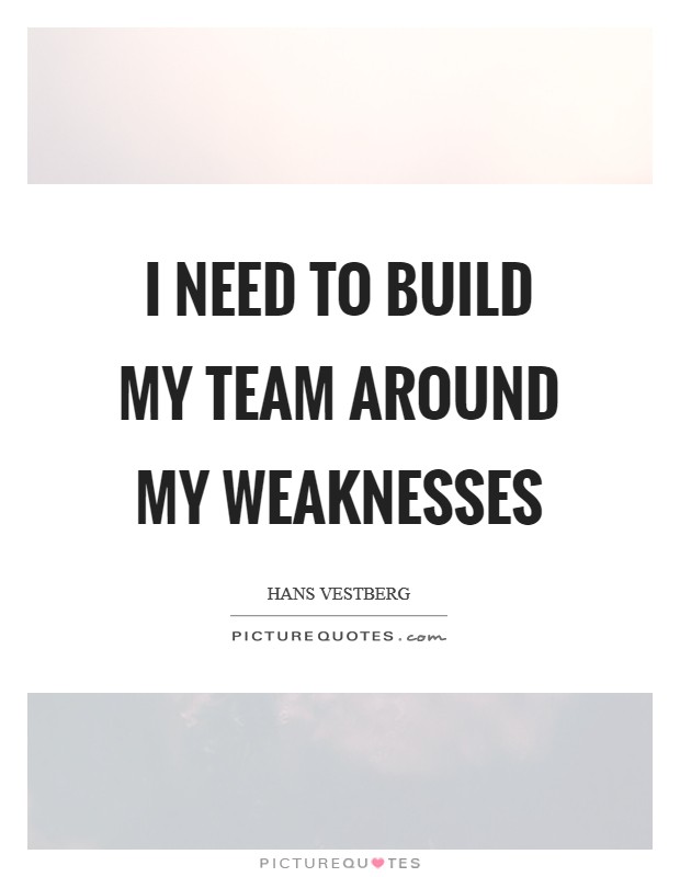 I need to build my team around my weaknesses Picture Quote #1