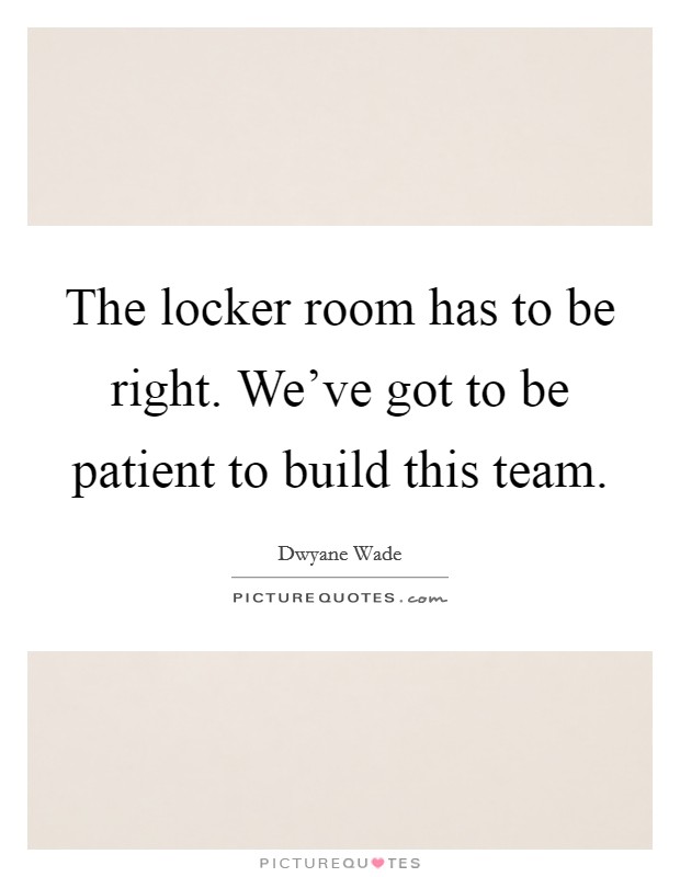The locker room has to be right. We've got to be patient to build this team. Picture Quote #1