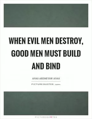When evil men destroy, good men must build and bind Picture Quote #1