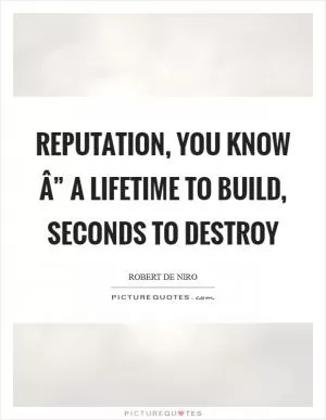 Reputation, you know Â” a lifetime to build, seconds to destroy Picture Quote #1