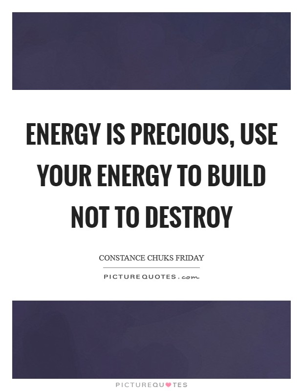 Energy is precious, use your energy to build not to destroy Picture Quote #1