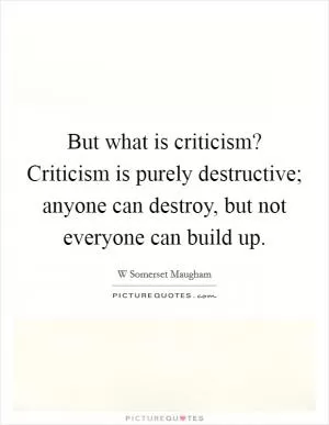 But what is criticism? Criticism is purely destructive; anyone can destroy, but not everyone can build up Picture Quote #1