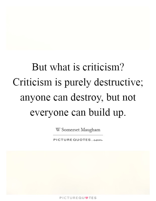 But what is criticism? Criticism is purely destructive; anyone can destroy, but not everyone can build up. Picture Quote #1