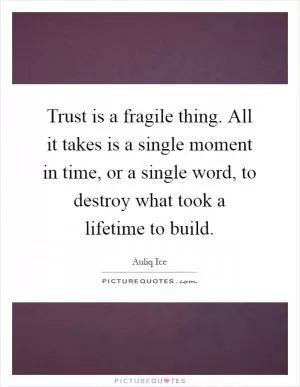 Trust is a fragile thing. All it takes is a single moment in time, or a single word, to destroy what took a lifetime to build Picture Quote #1