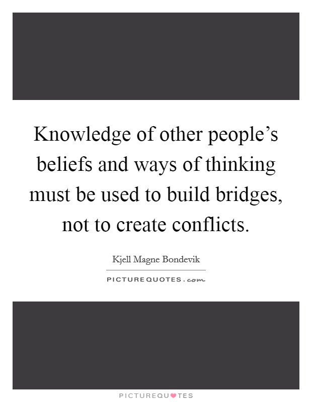 Knowledge of other people's beliefs and ways of thinking must be used to build bridges, not to create conflicts. Picture Quote #1