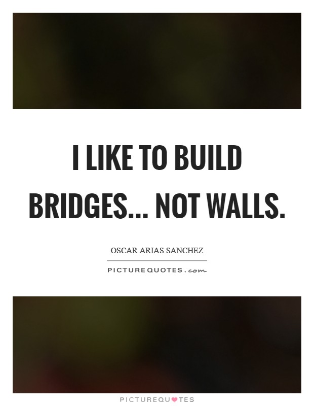 I like to build bridges... not walls. Picture Quote #1
